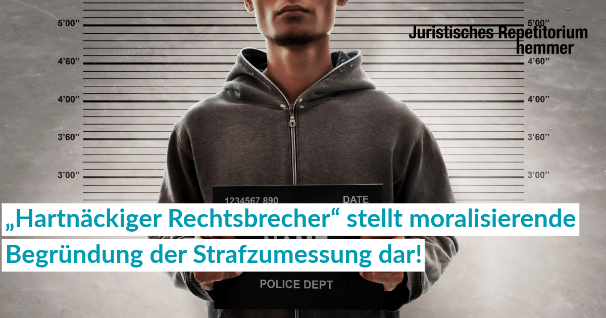 „Hartnäckiger Rechtsbrecher“ stellt moralisierende Begründung der Strafzumessung dar!