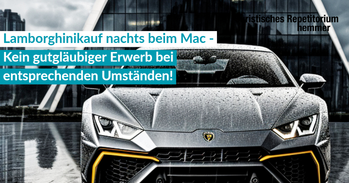 Lamborghinikauf nachts beim Mac. Kein gutgläubiger Erwerb bei entsprechenden Umständen!