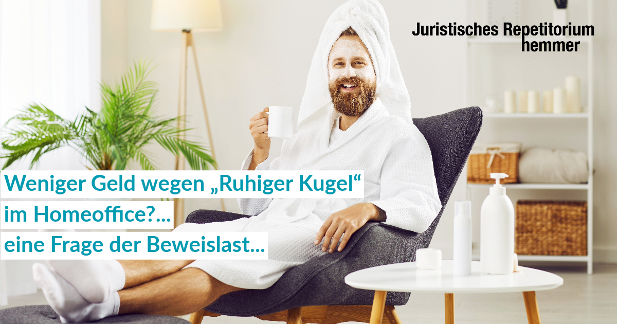 Weniger Geld wegen „Ruhiger Kugel“ im Homeoffice?... eine Frage der Beweislast...