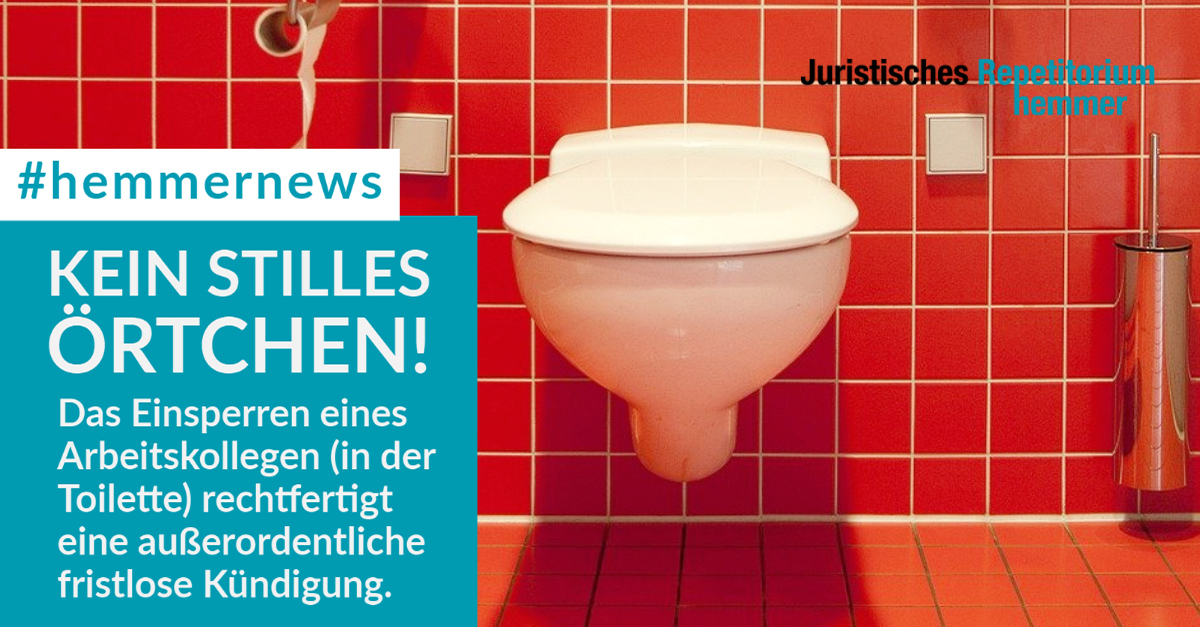 Kein stilles Örtchen! Das Einsperren eines Arbeitskollegen (in der Toilette) rechtfertigt eine außerordentliche fristlose Kündigung.