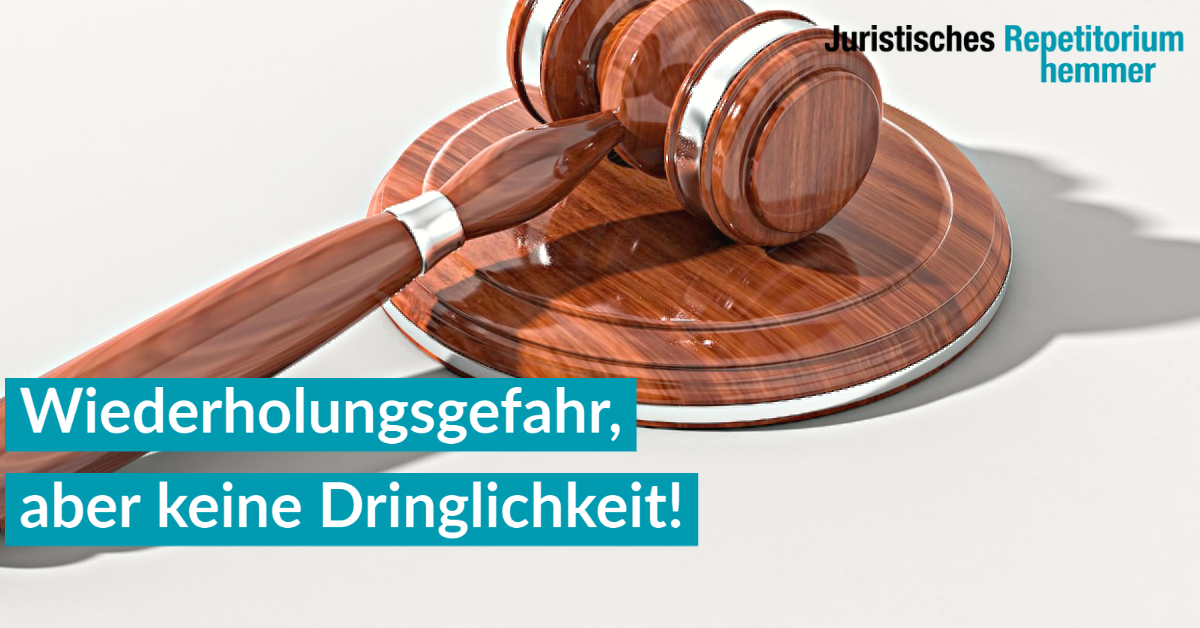 Wiederholungsgefahr, aber keine Dringlichkeit!