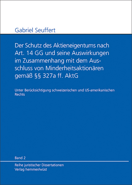 Band 02: Gabriel Seuffert - Der Schutz des Aktieneigentums nach Art. 14 GG und seine Auswirkungen im Zusammenhang mit dem Ausschluss von Minderheitsaktionären gemäß § 327a ff. AktG.