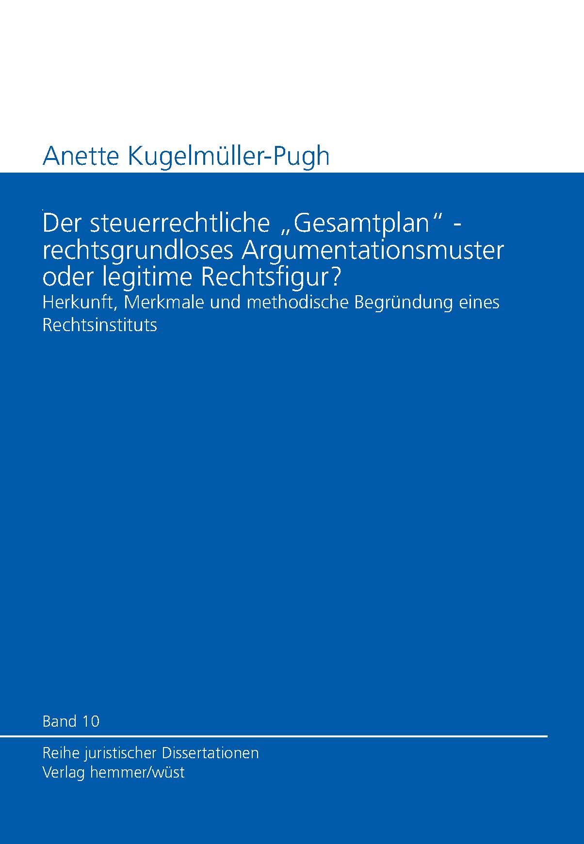 Band 10: Anette Kugelmüller-Pugh - Der steuerrechtliche Gesamtplan - rechtsgrundloses Argumentationsmuster oder legitime Rechtsfigur?